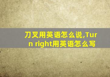 刀叉用英语怎么说,Turn right用英语怎么写